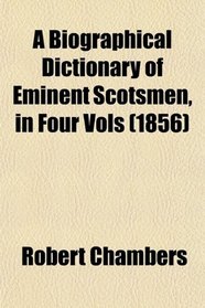 A Biographical Dictionary of Eminent Scotsmen, in Four Vols (1856)