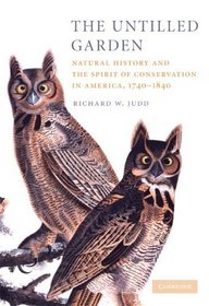 The Untilled Garden: Natural History and the Spirit of Conservation in America, 1740-1840 (Studies in Environment and History)