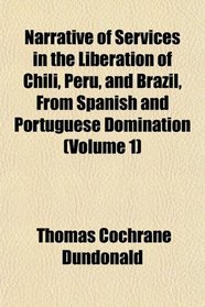 Narrative of Services in the Liberation of Chili, Peru, and Brazil, From Spanish and Portuguese Domination (Volume 1)