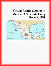 Virtual Reality Systems in Mexico: A Strategic Entry Report, 1997 (Strategic Planning Series)