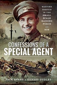 Confessions of a Special Agent: Wartime Service in the Small Scale Raiding Force and SOE