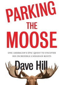 Parking the Moose: One American's Epic Quest to Uncover His Incredible Canadian Roots