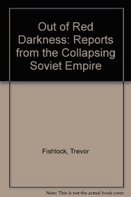 Out of Red Darkness: Reports from the Collapsing Soviet Empire