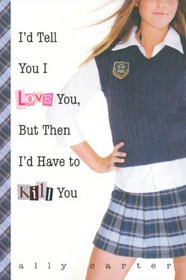 I'd Tell You I Love You, But Then I'd Have to Kill You (Gallagher Girls, Bk 1)