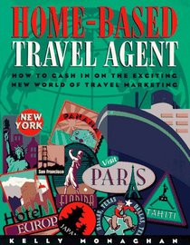 Home-Based Travel Agent: How to Cash in on the Exciting New World of Travel Marketing