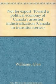 Not for export: Toward a political economy of Canada's arrested industrialization (Canada in transition series)