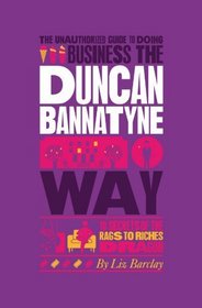 The Unauthorized Guide To Doing Business the Duncan Bannatyne Way: 10 Secrets of the Rags to Riches Dragon