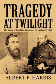 Tragedy at Twilight: The Battle of Franklin, Tennessee, November 30, 1864
