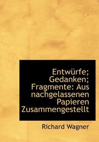 Entwrfe; Gedanken; Fragmente: Aus nachgelassenen Papieren Zusammengestellt (German Edition)