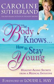 The Body Knows... How to Stay Young: Healthy-Aging Secrets from a Medical Intuitive