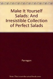 Make It Yourself Salads: An Irresistible Collection of Perfect Salads