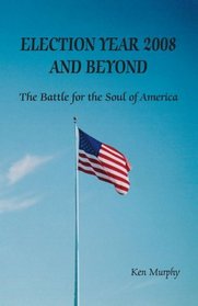 Election Year 2008 and Beyond : The Battle for the Soul of America