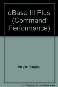 dBASE III Plus: Microsoft Reference Guide to All Commands, Functions, and Features (Command Performance Series)