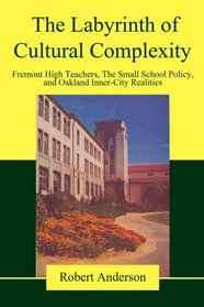 The Labyrinth of Cultural Complexity: Fremont High Teachers, The Small School Policy, and Oakland Inner-City Realities