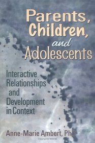 Parents, Children, and Adolescents: Interactive Relationships and Development in Context (Haworth Marriage and the Family.)