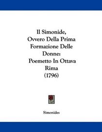 Il Simonide, Ovvero Della Prima Formazione Delle Donne: Poemetto In Ottava Rima (1796) (Italian Edition)