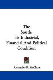 The South: Its Industrial, Financial And Political Condition