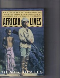 African Lives: White Lies, Tropical Truth, Darkest Gossip, and Rumblings of Rumor from Chinese Gordon to Beryl Markham, and Beyond