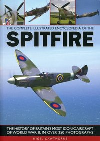 The Complete Illustrated Encyclopedia of the Spitfire: The history of Britain's most iconic aircraft of World War II, with more than 250 photographs (Complete Illustrated Encyclopd)