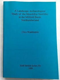 A Landscape Archaeological Study of the Mesolithic-Neolithic in the Milfield Basin, Northumberland (British Archaeological Reports (BAR) British)