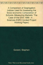 A Comparison of Segregation Indices Used for Assessing the Socio-economic Composition of Schools (Measuring Markets: The Case of the ERA 1988 - A Cardiff ... Sciences ESRC-funded Project Working Paper)