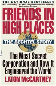 Friends In High Places : The Bechtel Story : The Most Secret Corporation and How It Engineered the World