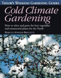 Taylor's Weekend Gardening Guide to Cold Climate Gardening : How to Select and Grow the Best Vegetables and Ornamental Plants for the North (Taylor's Weekend Gardening Guides)