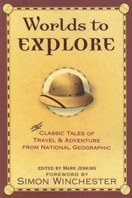 Worlds to Explore: Classic Tales of Travel and Adventure from National Geographic