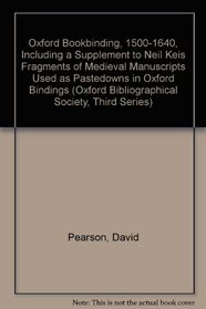 Oxford Bookbinding, 1500-1640, Including a Supplement to Neil Keis Fragments of Medieval Manuscripts Used as Pastedowns in Oxford Bindings (Oxford Bibliographical Society, Third Series)