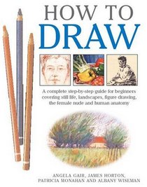 How to Draw: A Complete Step-by-step for Beginners Covering Still Life, Landscapes, Figure Drawing, the Female Nude and Human Anatomy