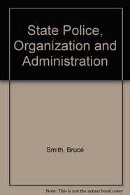 State Police, Organization and Administration (Patterson Smith reprint series in criminology, law enforcement, and social problems. Publication no. 64)