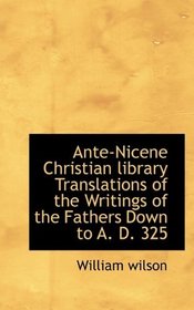 Ante-Nicene Christian library  Translations of the Writings of the Fathers Down to A. D. 325