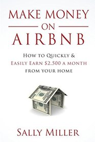 Make Money On Airbnb: How To Quickly And Easily Earn $2,500 A Month From Your Home