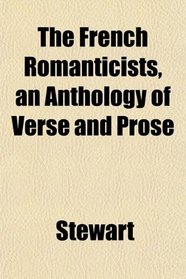 The French Romanticists, an Anthology of Verse and Prose