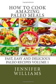 How to Cook Amazing Paleo Meals - Complete Master Collection (Fast, Easy and Delicious Paleo Recipes) (Volume 1)