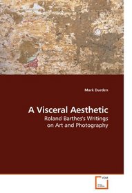 A Visceral Aesthetic: Roland Barthes's Writings on Art and Photography