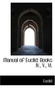 Manual of Euclid: Books IV., V., VI.