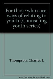 For those who care: ways of relating to youth (Counseling youth series)