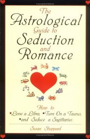 The Astrological Guide to Seduction and Romance: How to Love Libra, Turn on a Taurus, and Seduce a Sagittarius