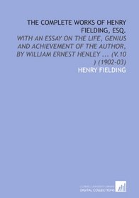 The Complete Works of Henry Fielding, Esq.: With an Essay on the Life, Genius and Achievement of the Author, by William Ernest Henley ... (V.10 ) (1902-03)
