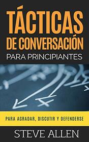 Tcticas de conversacin para principiantes para agradar, discutir y defenderse: Cmo iniciar una conversacin, agradar, argumentar y defenderse (Spanish Edition)