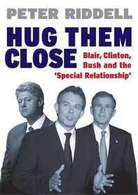 Hug Them Close: Blair, Clinton, Bush and the 'Special Relationship'