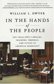 In the Hands of the People : The Trial Jury's Origins, Triumphs, Troubles, and Future in American Democracy