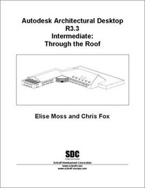 Autodesk Architectural Desktop Release 3.3 Intermediate: Through the Roof