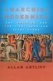 Anarchist Modernism: Art, Politics, and the First American Avant-Garde