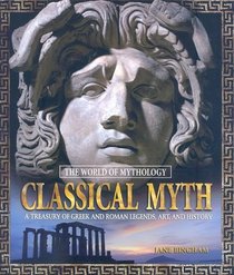 Classical Myth: A Treasury of Greek and Roman Legends, Art, and History (The World of Mythology)