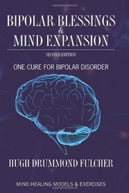 Bipolar Blessings & Mind Expansion Second Edition: One Cure For Bipolar Disorder