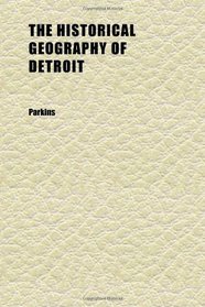 The Historical Geography of Detroit