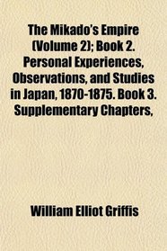 The Mikado's Empire (Volume 2); Book 2. Personal Experiences, Observations, and Studies in Japan, 1870-1875. Book 3. Supplementary Chapters,