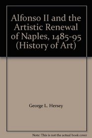 Alfonso II and the Artistic Renewal of Naples, 1485-95 (History of Art)